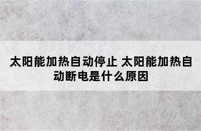 太阳能加热自动停止 太阳能加热自动断电是什么原因